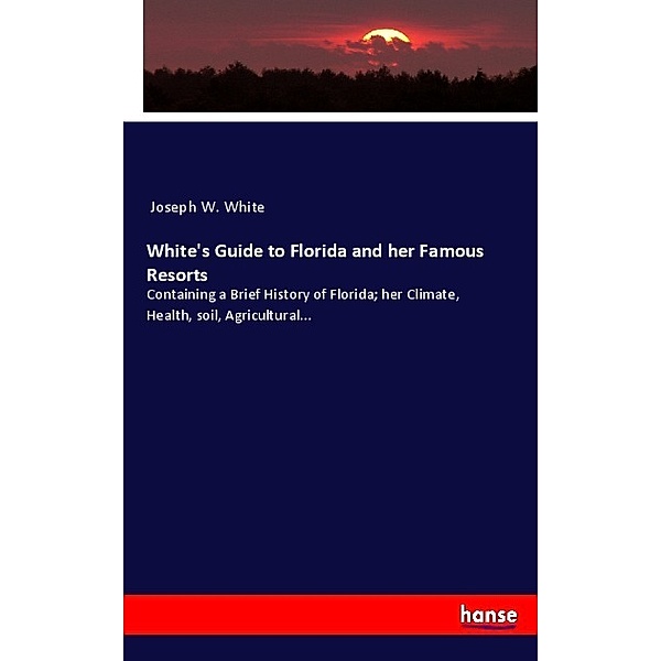 White's Guide to Florida and her Famous Resorts, Joseph W. White