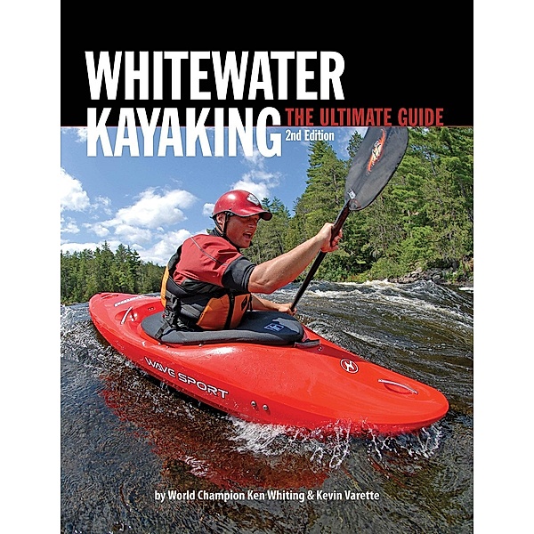 Whitewater Kayaking The Ultimate Guide 2nd Edition, Ken Whiting, Anna Levesque, Kevin Varette, Brendan Mark, Phil DeRiemer, Dunbar Hardy