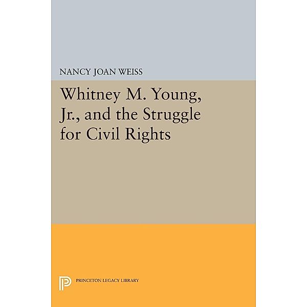Whitney M. Young, Jr., and the Struggle for Civil Rights / Princeton Legacy Library Bd.993, Nancy Joan Weiss