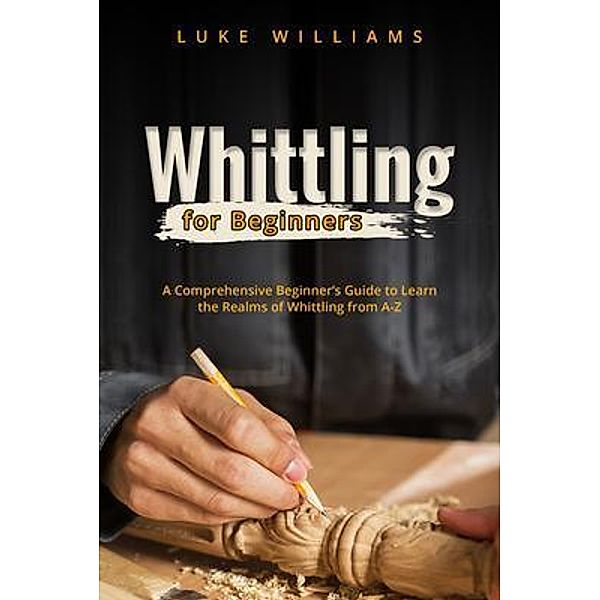 WHITTLING  FOR  BEGINNERS, Luke Williams