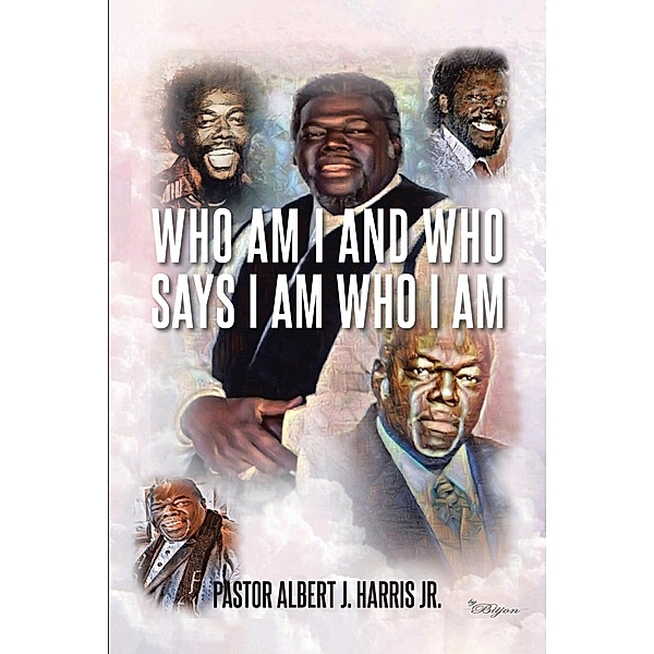 Who Am I And Who Says I Am Who I Am, Pastor Albert J. Harris Jr.