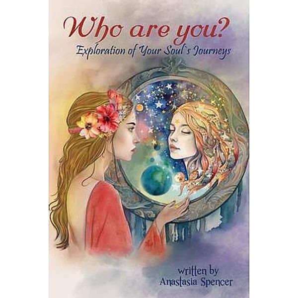 Who Are You ? Exploration of Your Soul's Journeys, Anastasia Spencer