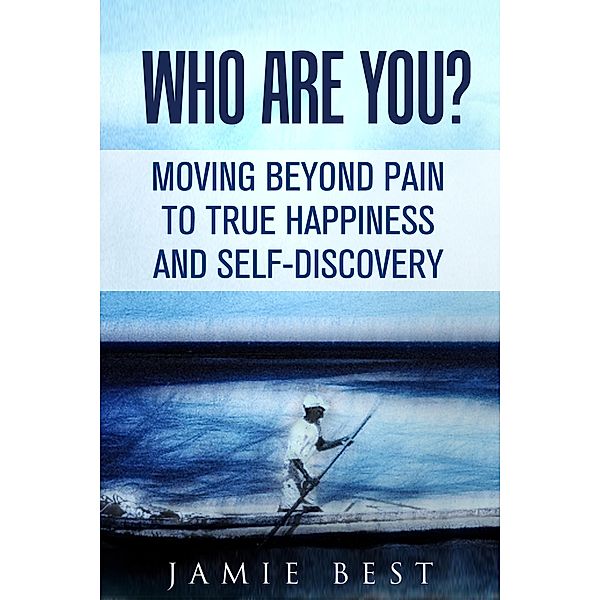 Who Are You? Moving Beyond Pain to True Happiness and Self-Discovery, Jamie Best