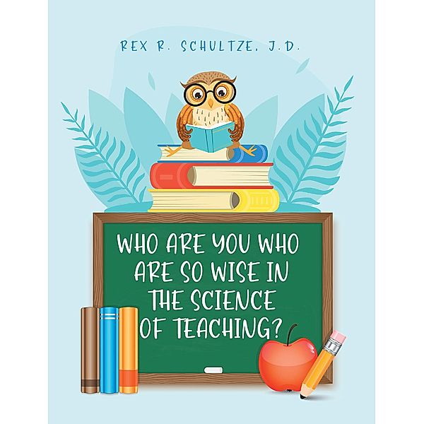 Who Are You Who Are So Wise in the Science of Teaching?, Rex R. Schultze J. D.