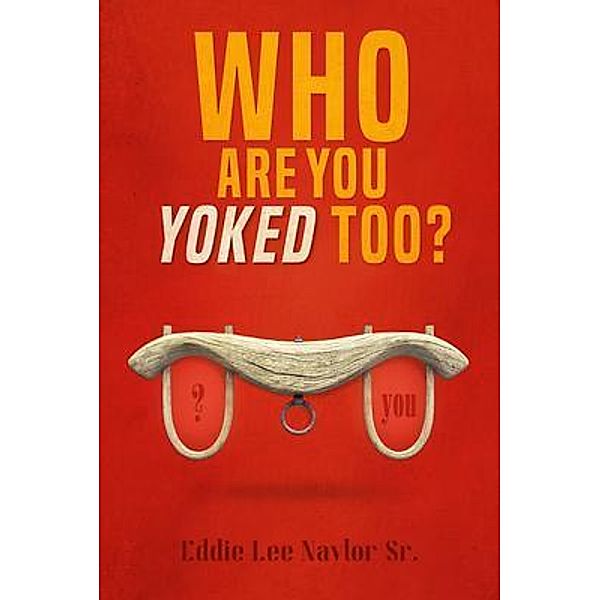 Who Are You Yoked Too? / ReadersMagnet LLC, Eddie Naylor Sr.