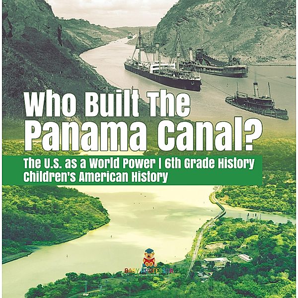 Who Built the The Panama Canal? | The U.S. as a World Power | 6th Grade History | Children's American History, Baby