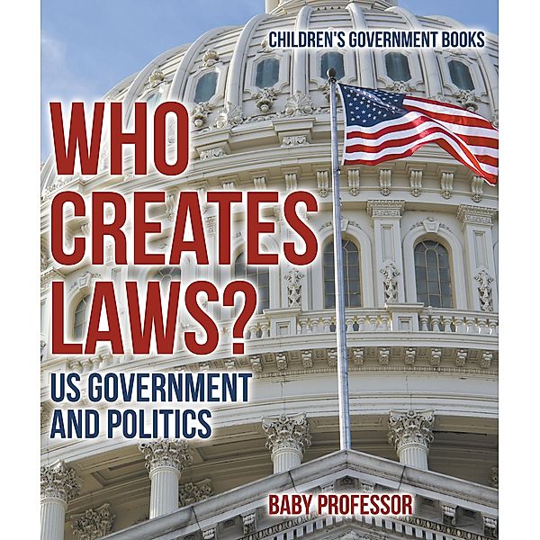 Who Creates Laws? US Government and Politics | Children's Government Books / Baby Professor, Baby