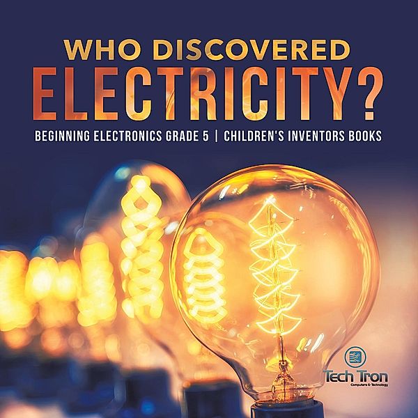 Who Discovered Electricity? | Beginning Electronics Grade 5 | Children's Inventors Books / Tech Tron, Tech Tron
