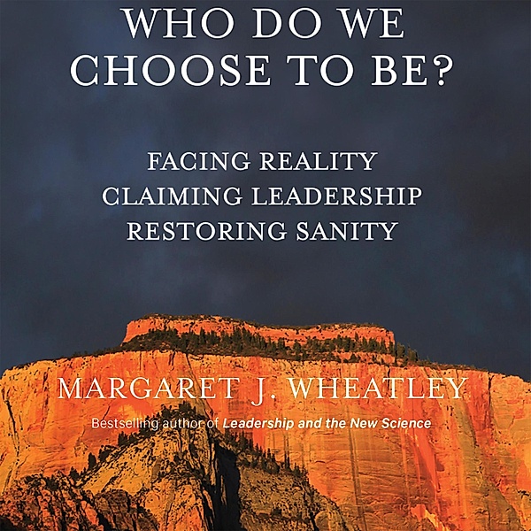 Who Do We Choose To Be?, Margaret J. Wheatley