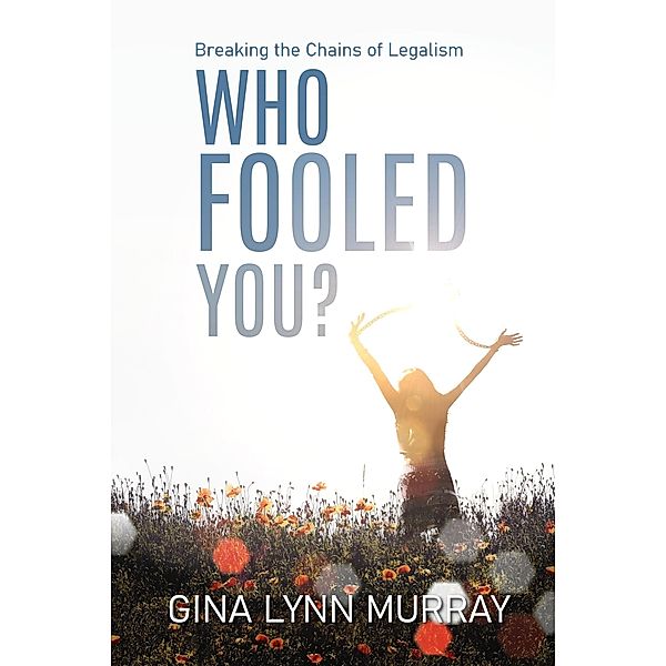Who Fooled You?  Breaking the Chains of Legalism, Gina Lynn Murray
