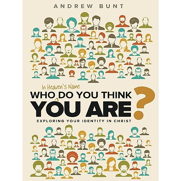 Who In Heaven's Name Do You Think You Are?: Exploring Your Identity In Christ, Andrew Bunt