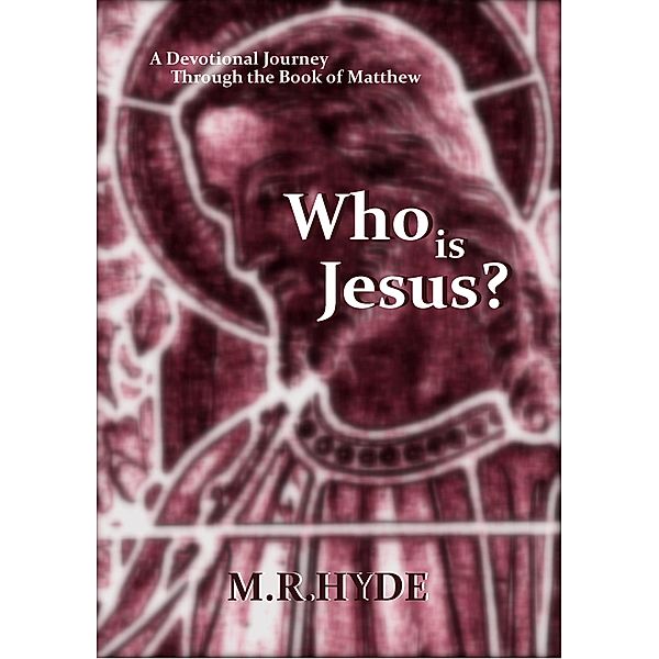 Who Is Jesus? A Devotional Journey Through the Book of Matthew, M. R. Hyde