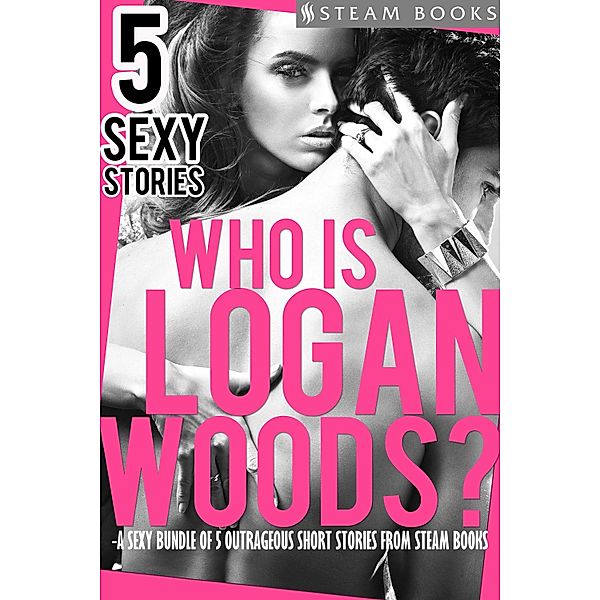Who is Logan Woods? - A Sexy Bundle of 5 Outrageous Short Stories from Steam Books / Who is Logan Woods? Bd.0, Logan Woods, Steam Books