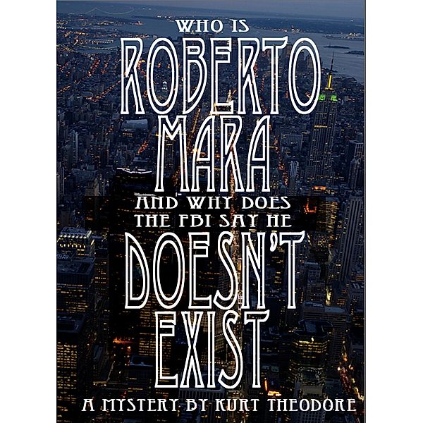 Who is Roberto Mara (And why does the FBI say he doesn't exist.), Kurt Theodore