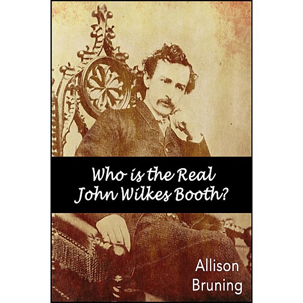 Who is the Real John Wilkes Booth?, Allison Bruning