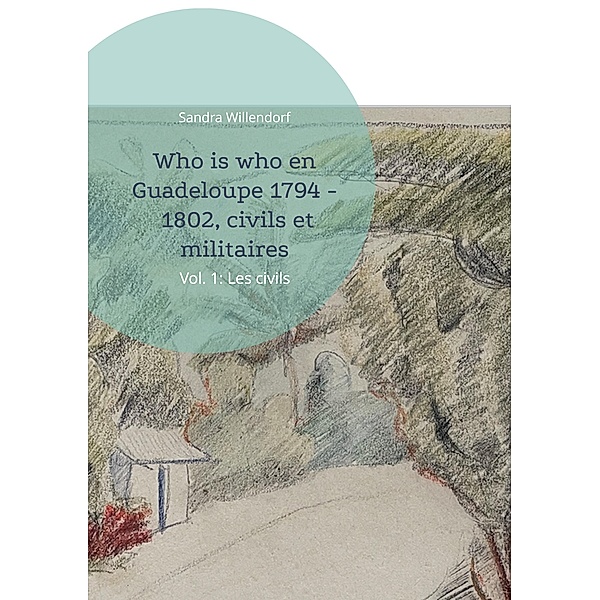 Who is who en Guadeloupe 1794 - 1802, civils et militaires / Who is who en Guadeloupe 1794-1802, civils et militaires Bd.1, Sandra Willendorf