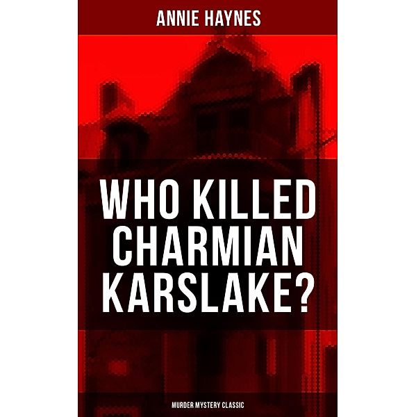WHO KILLED CHARMIAN KARSLAKE? (Murder Mystery Classic), Annie Haynes