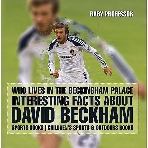 Who Lives In The Beckingham Palace? Interesting Facts about David Beckham - Sports Books | Children's Sports & Outdoors Books / Baby Professor, Baby