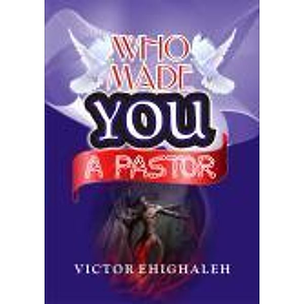 WHO MADE YOU A PASTOR, Victor Ehighaleh