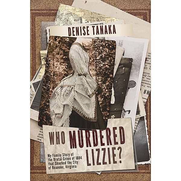 Who Murdered Lizzie?  My Family Story of  the Brutal Crime of 1884  that Shocked the City  of Roanoke, Virginia, Denise B. Tanaka