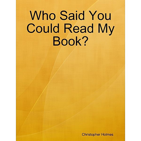 Who Said You Could Read My Book?, Christopher Holmes