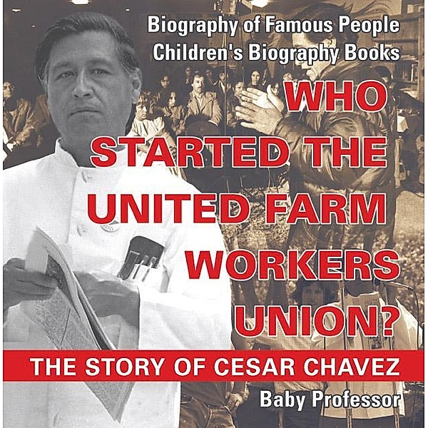 Who Started the United Farm Workers Union? The Story of Cesar Chavez - Biography of Famous People | Children's Biography Books / Baby Professor, Baby