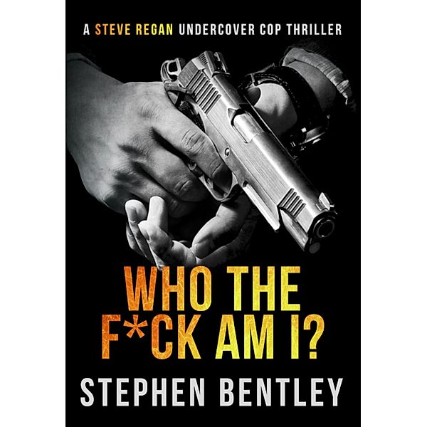 Who The F*ck Am I? (Steve Regan Undercover Cop Thrillers, #1) / Steve Regan Undercover Cop Thrillers, Stephen Bentley