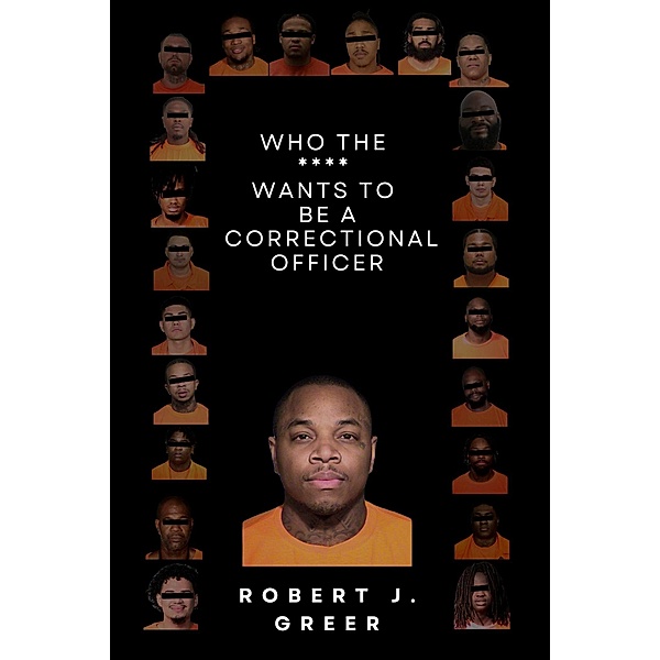 Who the **** Wants to be a Correctional Officer?, Robert J. Greer