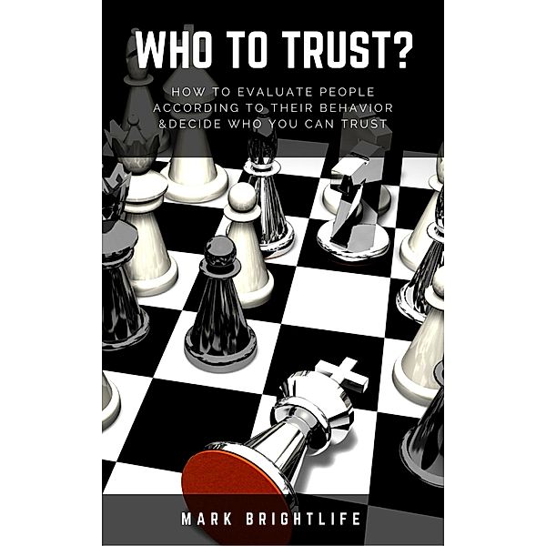 Who to Trust?: How to Evaluate People According to Their Behavior & Decide Who You Can Trust, Mark Brightlife