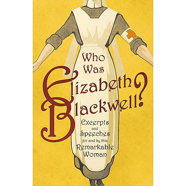 Who was Elizabeth Blackwell? - Excerpts and Speeches For and By this Remarkable Woman, Various