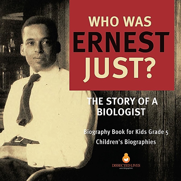 Who Was Ernest Just? The Story of a Biologist | Biography Book for Kids Grade 5 | Children's Biographies, Dissected Lives