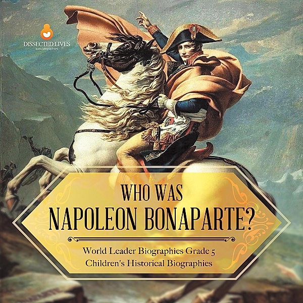 Who Was Napoleon Bonaparte? | World Leader Biographies Grade 5 | Children's Historical Biographies / Dissected Lives, Dissected Lives
