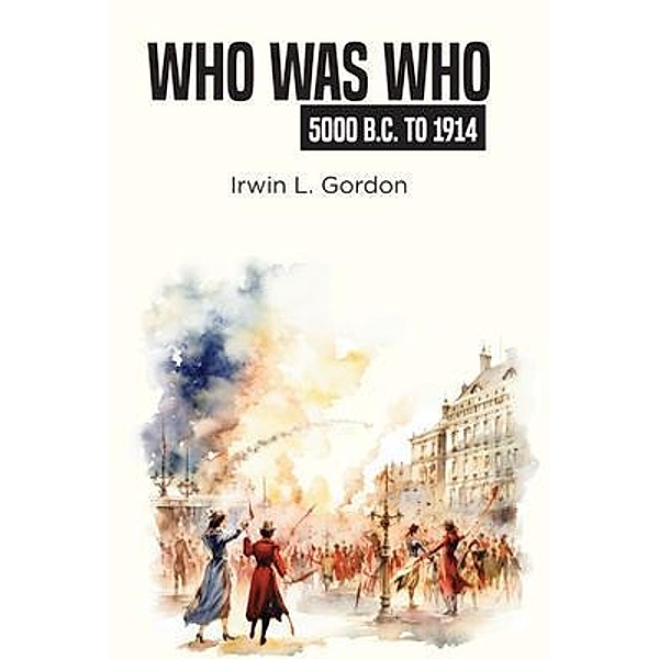 Who Was Who 5000 B.C. To 1914, Irwin L. Gordon