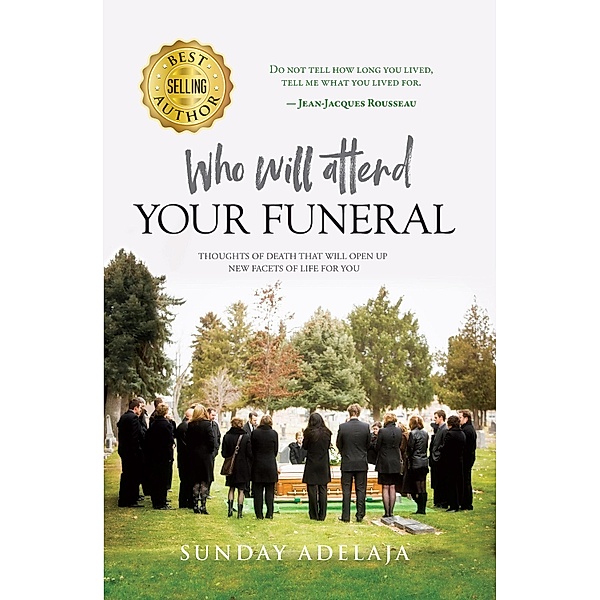 Who Will Attend Your Funeral: Thoughts of Death that Will Open Up New Facets of Life for You / Golden Truth, Sunday Adelaja