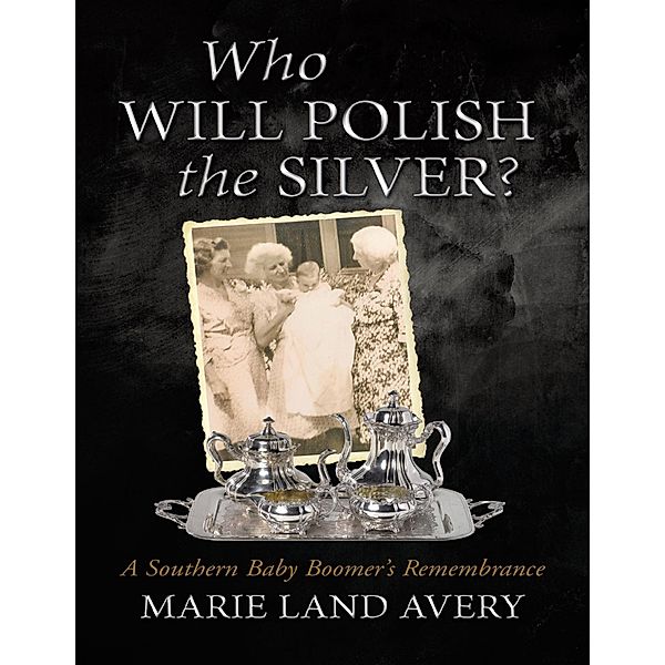 Who Will Polish the Silver?: A Southern Baby Boomer's Remembrance, Marie Land Avery