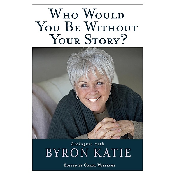 Who Would You Be Without Your Story?, Byron Katie