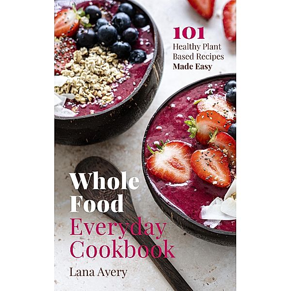 Whole Food Everyday Cookbook, Lana Avery