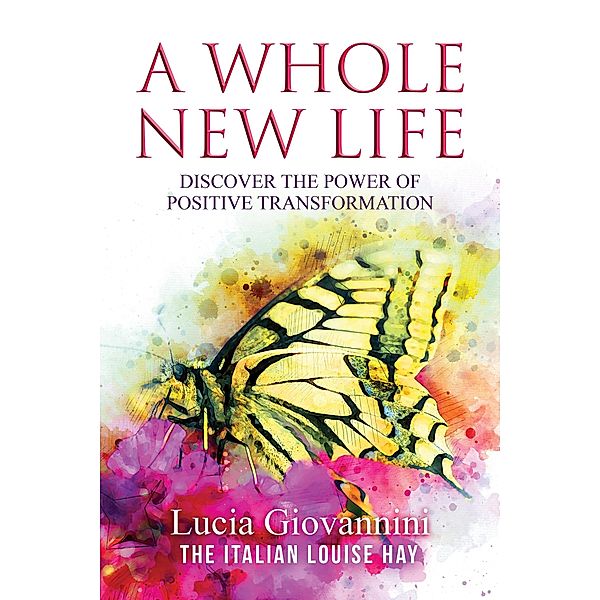 Whole New Life: Discover the Power of Positive Transformation, Lucia Giovannini