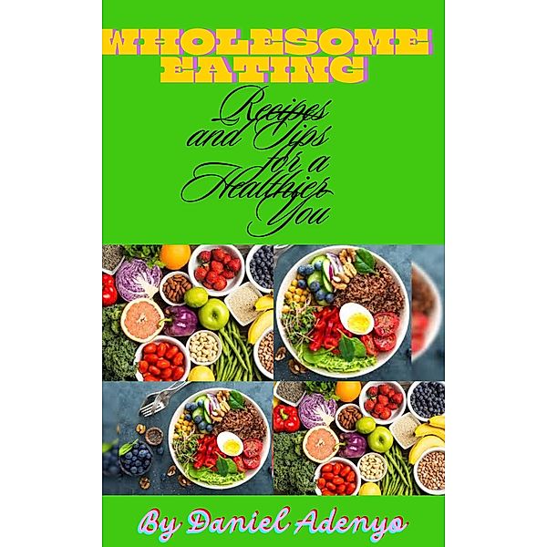 Wholesome Eating: Recipes and Tips for a Healthier You., Daniel Adenyo