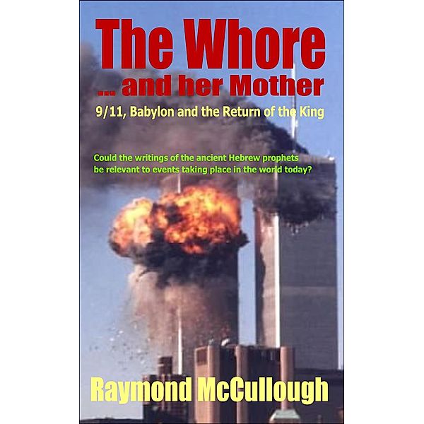 Whore and her Mother: 9/11, Babylon and the Return of the King / Precious Oil Publications, Raymond Mccullough