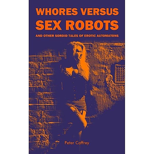 Whores Versus Sex Robots (And Other Sordid  Tales of Erotic Automatons), Peter Caffrey