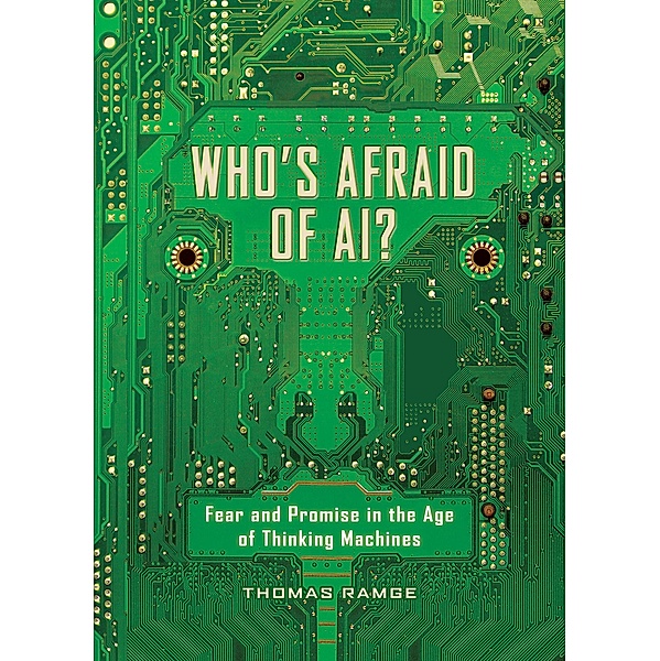 Who's Afraid of AI?: Fear and Promise in the Age of Thinking Machines: Fear and Promise in the Age of Thinking Machines, Thomas Ramge