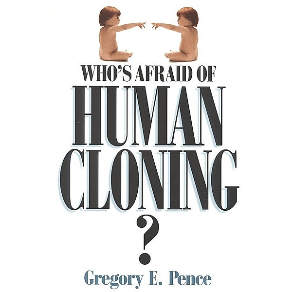 Who's Afraid of Human Cloning?, Gregory E. Pence