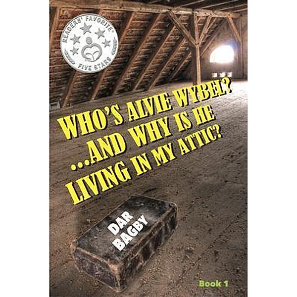 Who's Alvie Wybel? ...and Why Is He Living in my Attic? / Alvie Wybel Bd.Book1, Dar Bagby