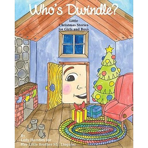 Who's Dwindle? Little Christmas Stories for Girls and Boys by Lady Hershey for Her Little Brother Mr. Linguini, Olivia Civichino