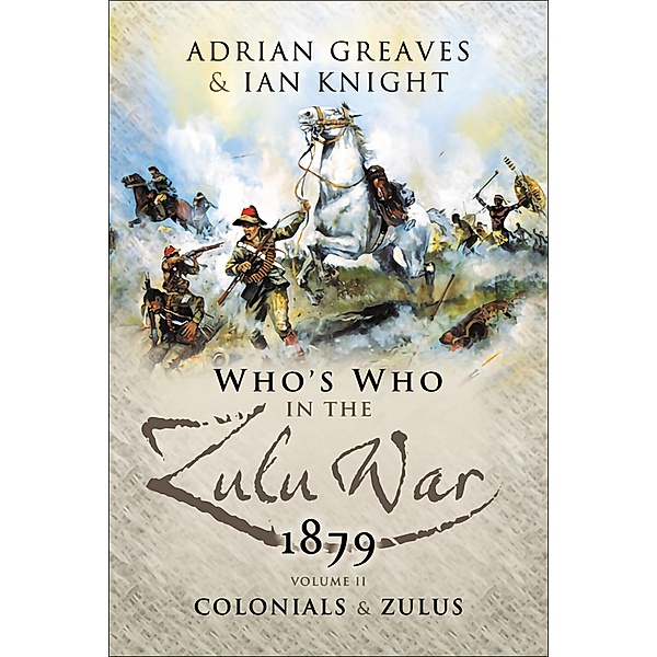 Who's Who in the Zulu War, 1879:  The Colonials and The Zulus / Pen & Sword Military, Adrian Greaves, Ian Knight