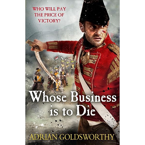 Whose Business is to Die / The Napoleonic Wars Bd.6, Adrian Goldsworthy, Adrian Goldsworthy Ltd