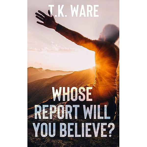 Whose Report Will You Believe? (Mind Renewal, #1) / Mind Renewal, T. K Ware