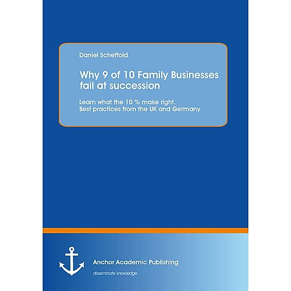 Why 9 of 10 Family Businesses fail at succession: Learn what the 10 % make right. Best practices from the UK and Germany, Daniel Scheffold