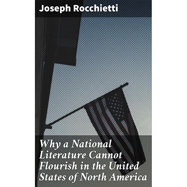 Why a National Literature Cannot Flourish in the United States of North America, Joseph Rocchietti